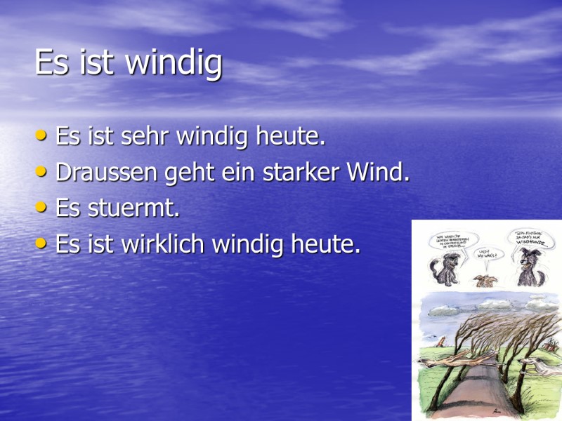 Es ist windig Es ist sehr windig heute. Draussen geht ein starker Wind. Es